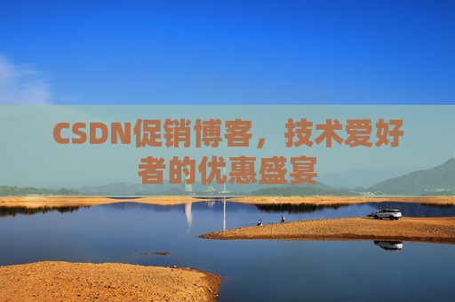 CSDN促销博客，技术爱好者的优惠盛宴